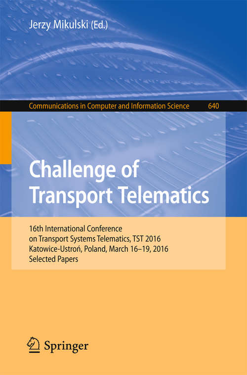Book cover of Challenge of Transport Telematics: 16th International Conference on Transport Systems Telematics, TST 2016, Katowice-Ustroń, Poland, March 16–19, 2016, Selected Papers (Communications in Computer and Information Science #640)