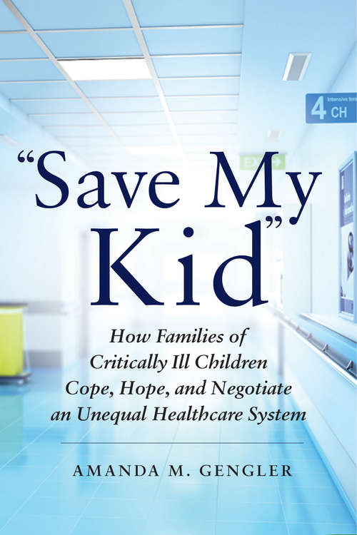 Book cover of "Save My Kid": How Families of Critically Ill Children Cope, Hope, and Negotiate an Unequal Healthcare System