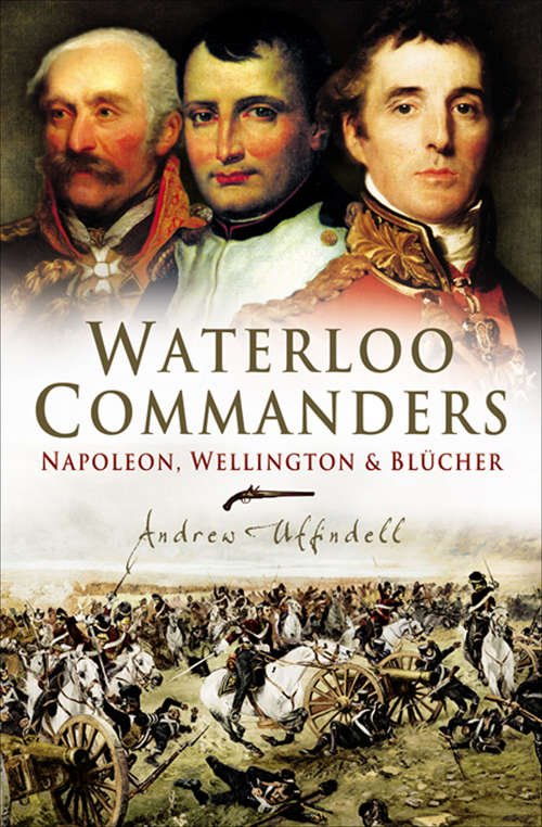 Book cover of Waterloo Commanders: Napoleon, Wellington & Blucher