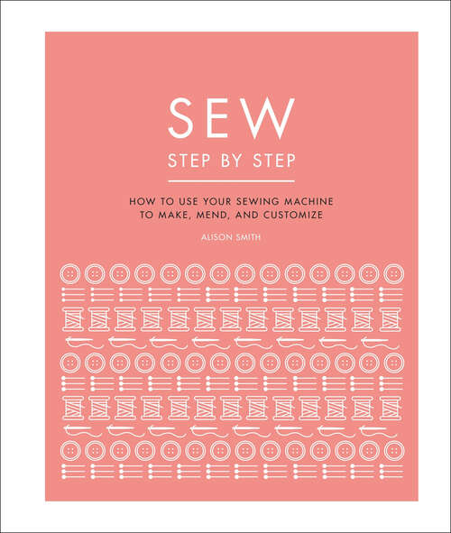 Book cover of Sew Step by Step: How to use your sewing machine to make, mend, and customize (DK Step by Step)