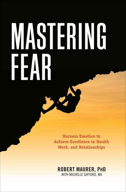 Book cover of Mastering Fear: Harnessing Emotion to Achieve Excellence in Health, Work, and Relationships