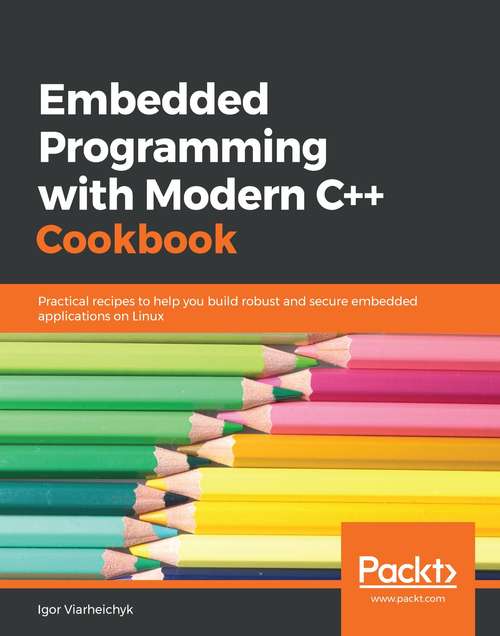 Book cover of Embedded Programming with Modern C++ Cookbook: Practical recipes to help you build robust and secure embedded applications on Linux
