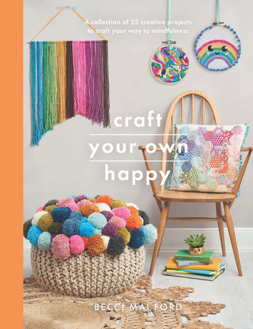 Book cover of Craft Your Own Happy: A Collection of 25 Creative Projects to Craft Your Way to Mindfulness