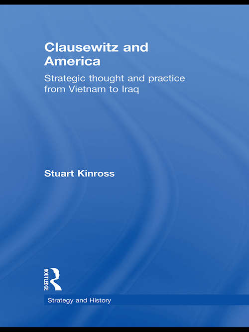 Book cover of Clausewitz and America: Strategic Thought and Practice from Vietnam to Iraq (Strategy and History: Vol. 23)