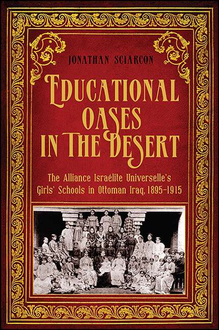 Book cover of Educational Oases in the Desert: The Alliance Israelite Universelle's Girls' Schools in Ottoman Iraq, 1895-1915