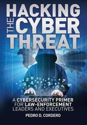 Book cover of Hacking The Cyber Threat: A Cybersecurity Primer For Law-enforcement Leaders And Executives