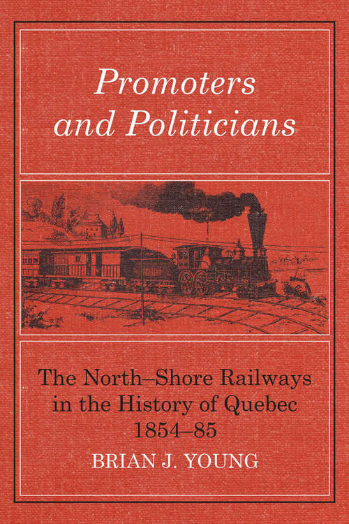 Book cover of Promoters and Politicians: The North-Shore Railways in the History of Quebec 1854-85 (The Royal Society of Canada Special Publications)