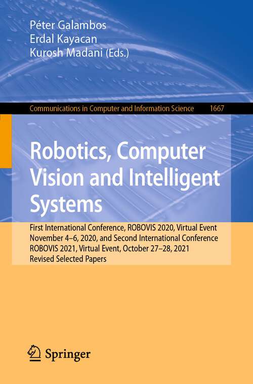 Book cover of Robotics, Computer Vision and Intelligent Systems: First International Conference, ROBOVIS 2020, Virtual Event, November 4-6, 2020, and Second International Conference, ROBOVIS 2021, Virtual Event, October 27-28, 2021, Revised Selected Papers (1st ed. 2022) (Communications in Computer and Information Science #1667)