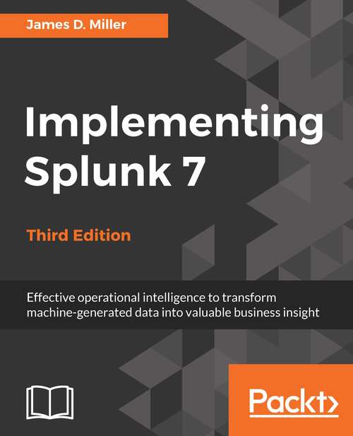 Book cover of Implementing Splunk 7, Third Edition: Effective Operational Intelligence To Transform Machine-generated Data Into Valuable Business Insight, 3rd Edition (3)