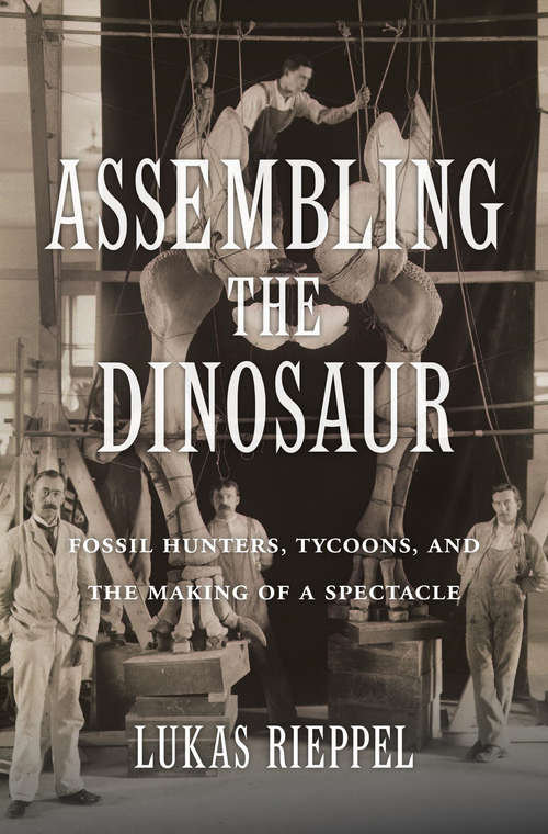 Book cover of Assembling the Dinosaur: Fossil Hunters, Tycoons, and the Making of a Spectacle