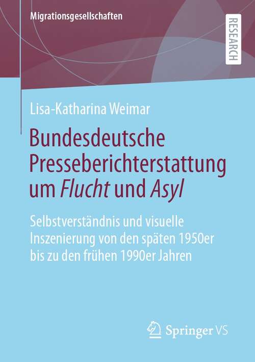 Book cover of Bundesdeutsche Presseberichterstattung um Flucht und Asyl: Selbstverständnis und visuelle Inszenierung von den späten 1950er bis zu den frühen 1990er Jahren (1. Aufl. 2021) (Migrationsgesellschaften)