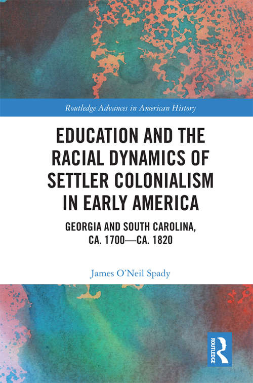 Book cover of Education and the Racial Dynamics of Settler Colonialism in Early America: Georgia and South Carolina, ca. 1700–ca. 1820 (Routledge Advances in American History #16)