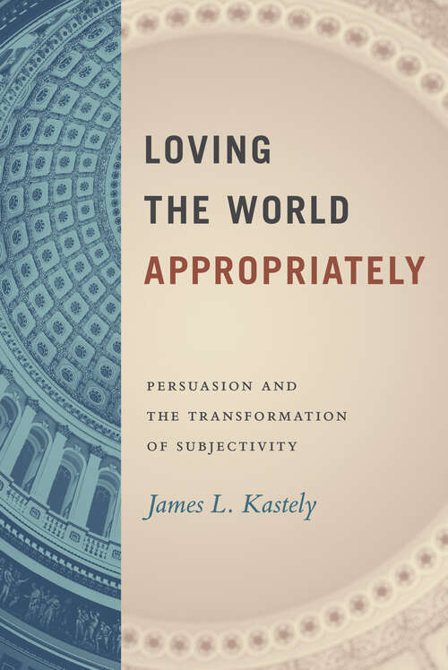 Book cover of Loving the World Appropriately: Persuasion and the Transformation of Subjectivity