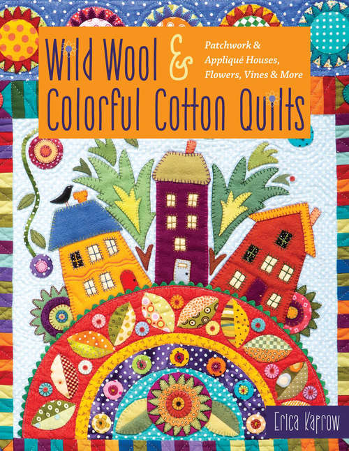 Book cover of Wild Wool & Colorful Cotton Quilts: Patchwork & Appliqué Houses, Flowers, Vines & More