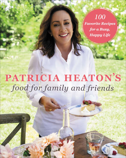Book cover of Patricia Heaton's Food for Family and Friends: 100 Favorite Recipes for a Busy, Happy Life