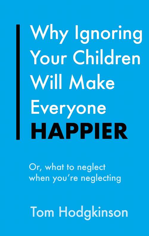 Book cover of Why Ignoring Your Children Will Make Everyone Happier: Or, What to Neglect When You're Neglecting (Everything Bad is Good for You #1)