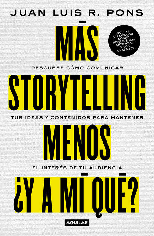 Book cover of Más storytelling, menos ¿y a mi qué?: Descubre como comunicar tus ideas y contenidos para mantener el interés de tu audiencia