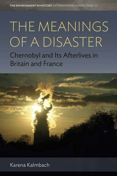 Book cover of The Meanings of a Disaster: Chernobyl and Its Afterlives in Britain and France (Environment in History: International Perspectives #20)