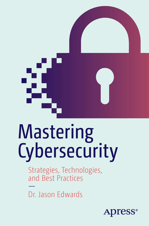 Book cover of Mastering Cybersecurity: Strategies, Technologies, and Best Practices (First Edition)