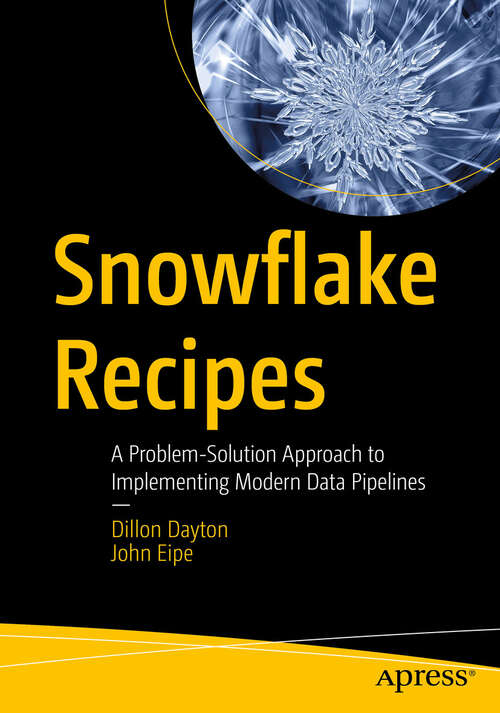 Book cover of Snowflake Recipes: A Problem-Solution Approach to Implementing Modern Data Pipelines (First Edition)