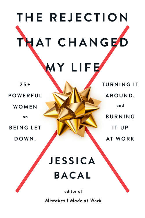 Book cover of The Rejection That Changed My Life: 25+ Powerful Women on Being Let Down, Turning It Around, and Burning It Up at Work