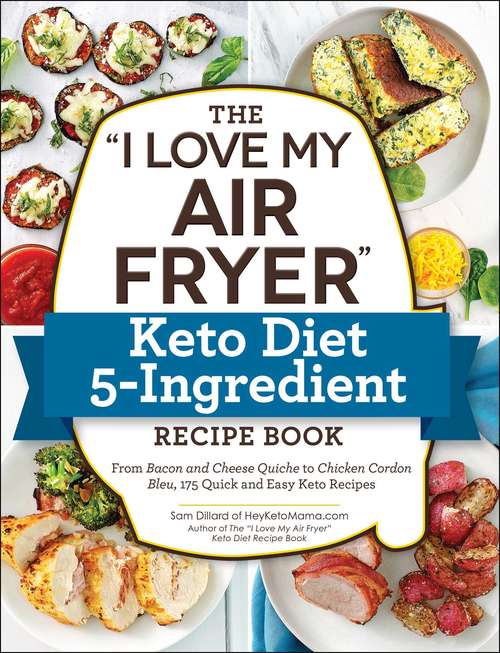 Book cover of The "I Love My Air Fryer" Keto Diet 5-Ingredient Recipe Book: From Bacon and Cheese Quiche to Chicken Cordon Bleu, 175 Quick and Easy Keto Recipes ("I Love My" Series)