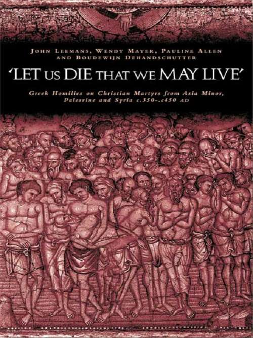 Book cover of 'Let us die that we may live': Greek homilies on Christian Martyrs from Asia Minor, Palestine and Syria c.350-c.450 AD