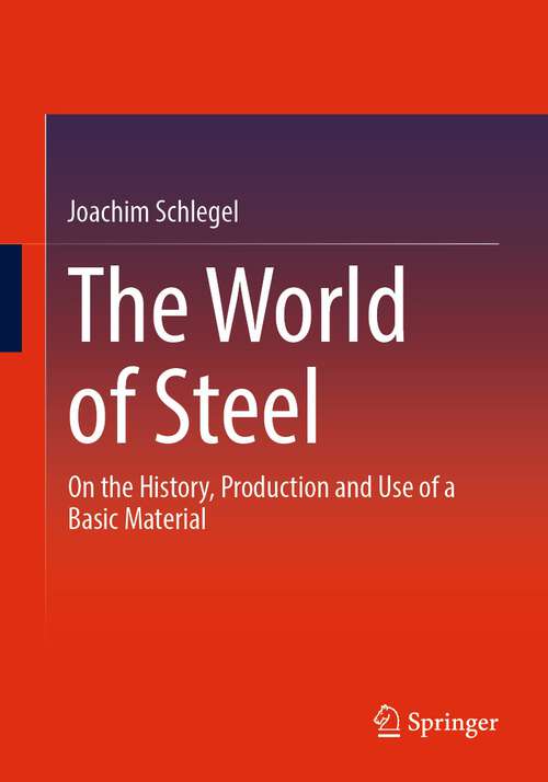 Book cover of The World of Steel: On the History, Production and Use of a Basic Material (1st ed. 2023)
