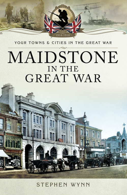 Book cover of Maidstone in the Great War (Your Towns And Cities In The Great War Ser.)