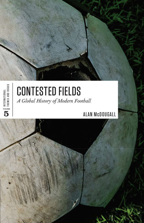 Book cover of Contested Fields: A Global History of Modern Football (International Themes and Issues)