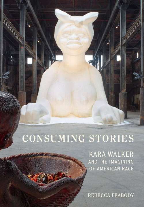 Book cover of Consuming Stories: Kara Walker and the Imagining of American Race