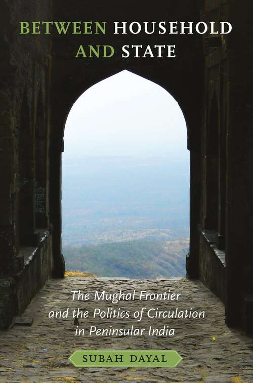 Book cover of Between Household and State: The Mughal Frontier and the Politics of Circulation in Peninsular India