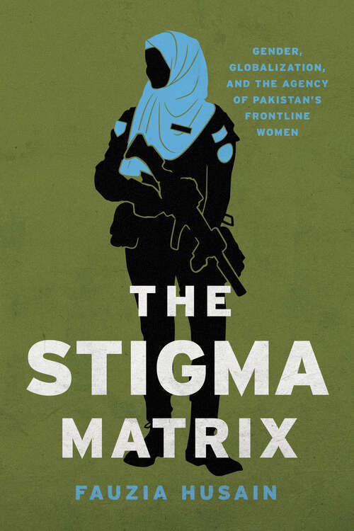 Book cover of The Stigma Matrix: Gender, Globalization, and the Agency of Pakistan's Frontline Women (Globalization in Everyday Life)