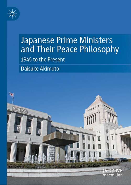 Book cover of Japanese Prime Ministers and Their Peace Philosophy: 1945 to the Present (1st ed. 2022)