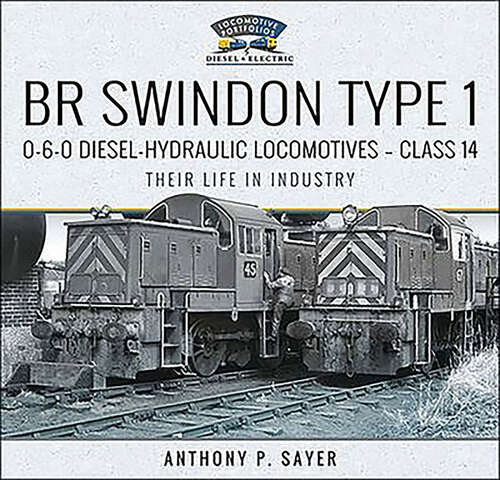 Book cover of BR Swindon Type 1 0-6-0 Diesel-Hydraulic Locomotives—Class 14: Their Life in Industry