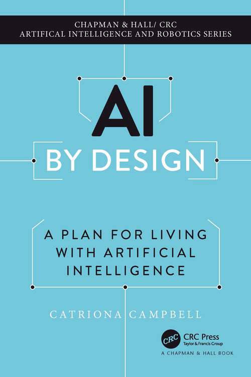 Book cover of AI by Design: A Plan for Living with Artificial Intelligence (Chapman & Hall/CRC Artificial Intelligence and Robotics Series)