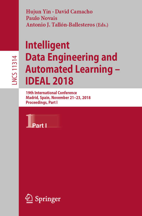 Book cover of Intelligent Data Engineering and Automated Learning – IDEAL 2018: 19th International Conference,  Madrid, Spain, November 21–23, 2018, Proceedings, Part I (1st ed. 2018) (Lecture Notes in Computer Science #11314)