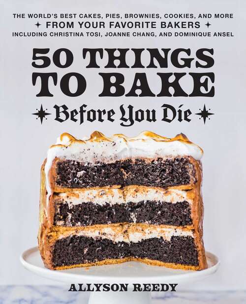 Book cover of 50 Things to Bake Before You Die: The World's Best Cakes, Pies, Brownies, Cookies, and More from Your Favorite Bakers, Including Christina Tosi, Joanne Chang, and Dominique Ansel