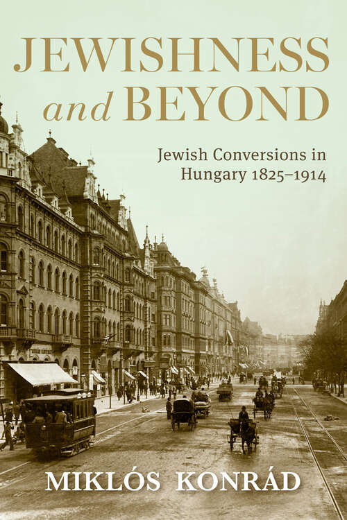 Book cover of Jewishness and Beyond: Jewish Conversions in Hungary 1825–1914 (Studies in Hungarian History)