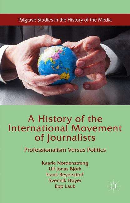 Book cover of A History of the International Movement of Journalists: Professionalism Versus Politics (Palgrave Studies in the History of the Media)