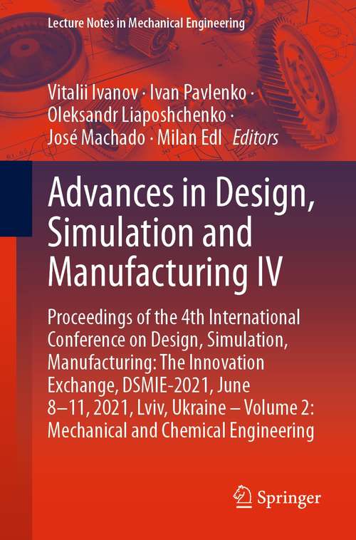 Book cover of Advances in Design, Simulation and Manufacturing IV: Proceedings of the 4th International Conference on Design, Simulation, Manufacturing: The Innovation Exchange, DSMIE-2021, June 8–11, 2021, Lviv, Ukraine – Volume 2: Mechanical and Chemical Engineering (1st ed. 2021) (Lecture Notes in Mechanical Engineering)