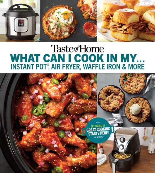 Book cover of Taste of Home What Can I Cook in my Instant Pot, Air Fryer, Waffle Iron...?: Get Geared Up, Great Cooking Starts Here