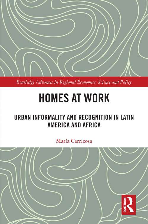 Book cover of Homes at Work: Urban Informality and Recognition in Latin America and Africa (Routledge Advances in Regional Economics, Science and Policy)