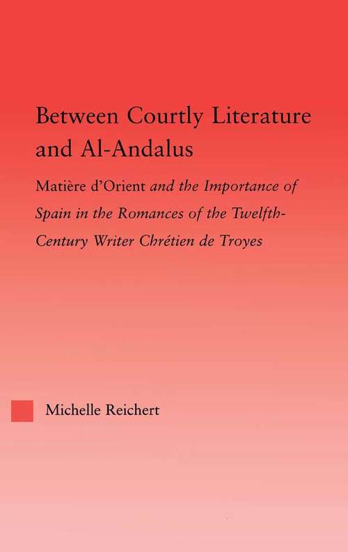 Book cover of Between Courtly Literature and Al-Andaluz: Oriental Symbolism and Influences in the Romances of Chretien de Troyes (Studies in Medieval History and Culture)