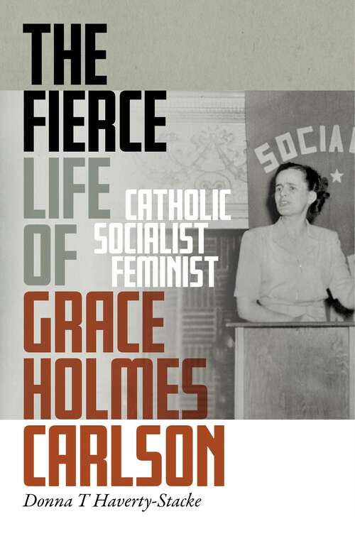 Book cover of The Fierce Life of Grace Holmes Carlson: Catholic, Socialist, Feminist