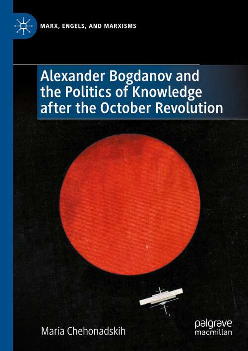 Book cover of Alexander Bogdanov and the Politics of Knowledge after the October Revolution (1st ed. 2023) (Marx, Engels, and Marxisms)