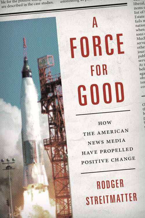 Book cover of A Force for Good: How the American News Media Have Propelled Positive Change