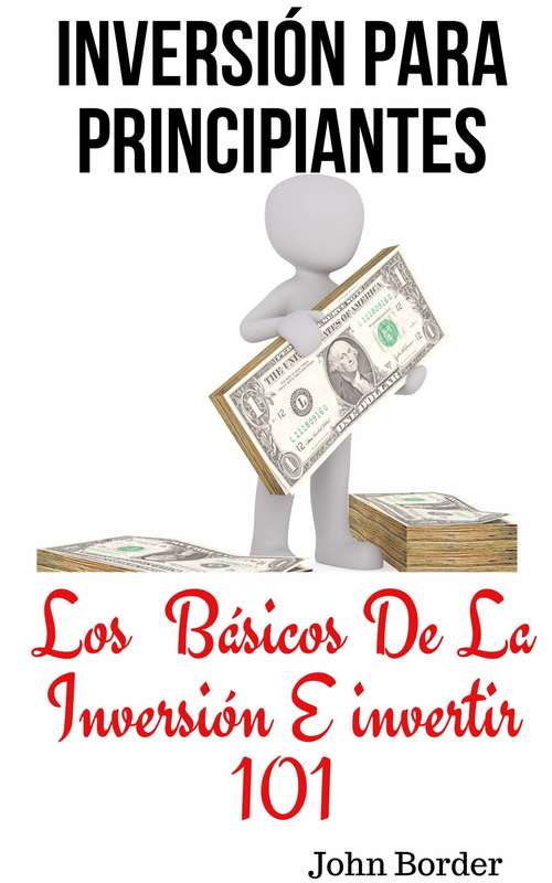 Book cover of Inversión Para Principiantes: Los  Básicos De La Inversión E invertir 101