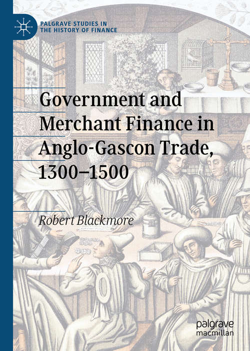 Book cover of Government and Merchant Finance in Anglo-Gascon Trade, 1300–1500 (1st ed. 2020) (Palgrave Studies in the History of Finance)