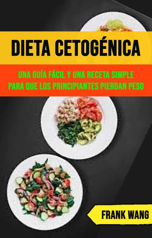 Book cover of Dieta Cetogénica: Una Guía Fácil Y Una Receta Simple Para Que Los Principiantes Pierdan Peso